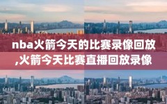 nba火箭今天的比赛录像回放,火箭今天比赛直播回放录像