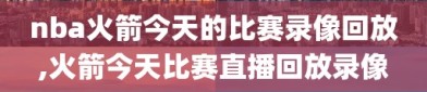 nba火箭今天的比赛录像回放,火箭今天比赛直播回放录像