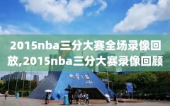 2015nba三分大赛全场录像回放,2015nba三分大赛录像回顾
