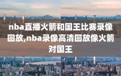 nba直播火箭和国王比赛录像回放,nba录像高清回放像火箭对国王