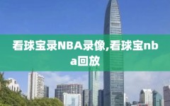 看球宝录NBA录像,看球宝nba回放