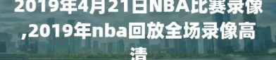 2019年4月21日NBA比赛录像,2019年nba回放全场录像高清