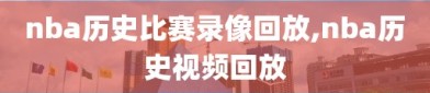 nba历史比赛录像回放,nba历史视频回放