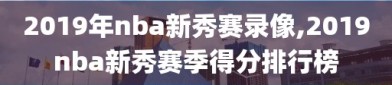 2019年nba新秀赛录像,2019nba新秀赛季得分排行榜