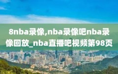 8nba录像,nba录像吧nba录像回放_nba直播吧视频第98页