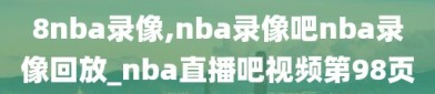8nba录像,nba录像吧nba录像回放_nba直播吧视频第98页