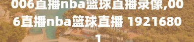 006直播nba篮球直播录像,006直播nba篮球直播 19216801