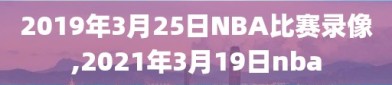 2019年3月25日NBA比赛录像,2021年3月19日nba