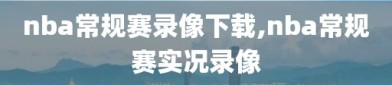nba常规赛录像下载,nba常规赛实况录像