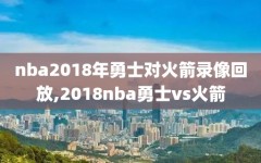 nba2018年勇士对火箭录像回放,2018nba勇士vs火箭