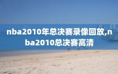 nba2010年总决赛录像回放,nba2010总决赛高清