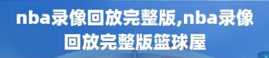 nba录像回放完整版,nba录像回放完整版篮球屋