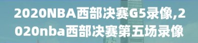2020NBA西部决赛G5录像,2020nba西部决赛第五场录像