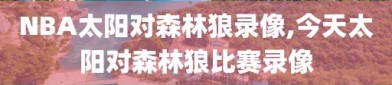 NBA太阳对森林狼录像,今天太阳对森林狼比赛录像