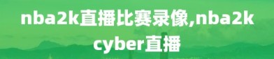 nba2k直播比赛录像,nba2kcyber直播