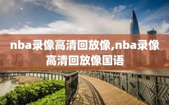 nba录像高清回放像,nba录像高清回放像国语