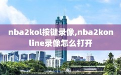 nba2kol按键录像,nba2konline录像怎么打开