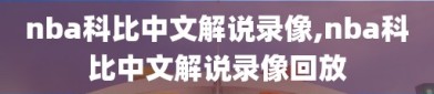 nba科比中文解说录像,nba科比中文解说录像回放