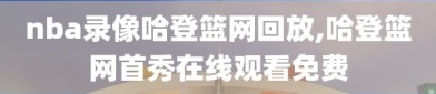 nba录像哈登篮网回放,哈登篮网首秀在线观看免费
