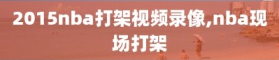 2015nba打架视频录像,nba现场打架