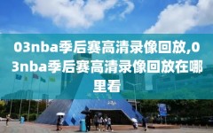 03nba季后赛高清录像回放,03nba季后赛高清录像回放在哪里看