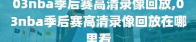 03nba季后赛高清录像回放,03nba季后赛高清录像回放在哪里看