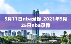 5月11日nba录像,2021年5月25日nba录像
