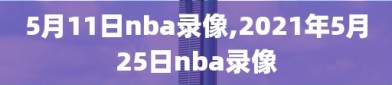 5月11日nba录像,2021年5月25日nba录像