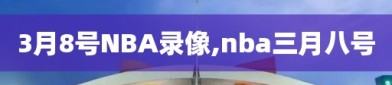 3月8号NBA录像,nba三月八号