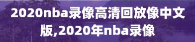 2020nba录像高清回放像中文版,2020年nba录像