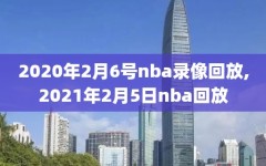 2020年2月6号nba录像回放,2021年2月5日nba回放