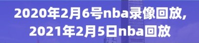 2020年2月6号nba录像回放,2021年2月5日nba回放