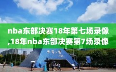 nba东部决赛18年第七场录像,18年nba东部决赛第7场录像