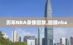 历年NBA录像回放,回顾nba