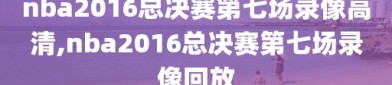 nba2016总决赛第七场录像高清,nba2016总决赛第七场录像回放