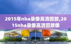 2015年nba录像高清回放,2015nba录像高清回放像