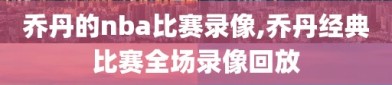 乔丹的nba比赛录像,乔丹经典比赛全场录像回放