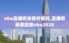 nba直播吧录像好看吗,直播吧录像回放nba2020