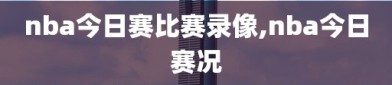 nba今日赛比赛录像,nba今日赛况