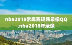 nba2018常规赛现场录像QQ,nba2018年录像