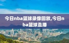 今日nba篮球录像回放,今日nba篮球直播