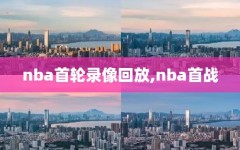 nba首轮录像回放,nba首战