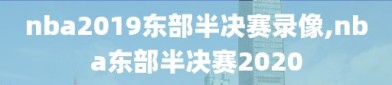 nba2019东部半决赛录像,nba东部半决赛2020