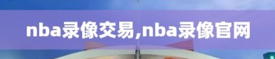 nba录像交易,nba录像官网