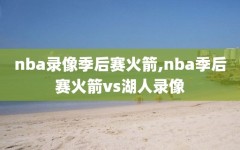 nba录像季后赛火箭,nba季后赛火箭vs湖人录像