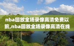 nba回放全场录像高清免费以前,nba回放全场录像高清在线