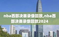 nba西部决赛录像回放,nba西部决赛录像回放2024