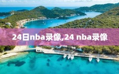 24日nba录像,24 nba录像
