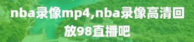 nba录像mp4,nba录像高清回放98直播吧