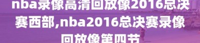 nba录像高清回放像2016总决赛西部,nba2016总决赛录像回放像第四节